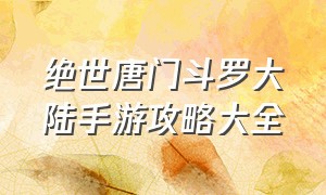 绝世唐门斗罗大陆手游攻略大全