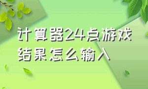 计算器24点游戏结果怎么输入