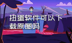 扭蛋软件可以下载原图吗