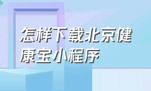 怎样下载北京健康宝小程序