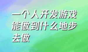 一个人开发游戏能做到什么地步去做