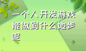 一个人开发游戏能做到什么地步呢