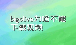 bigolive为啥不能下载视频