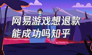 网易游戏想退款能成功吗知乎