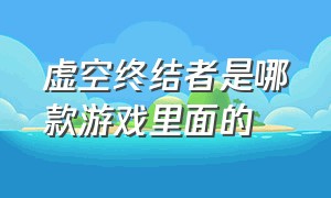 虚空终结者是哪款游戏里面的