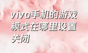 vivo手机的游戏模式在哪里设置关闭