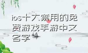 ios十大禁用的免费游戏手游中文名字