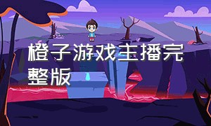 橙子游戏主播完整版