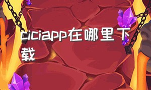 ciciapp在哪里下载