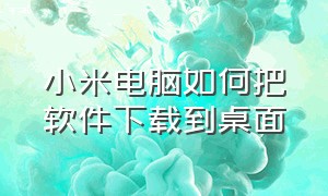 小米电脑如何把软件下载到桌面