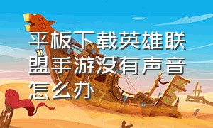 平板下载英雄联盟手游没有声音怎么办