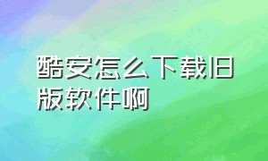 酷安怎么下载旧版软件啊