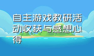 自主游戏教研活动收获与感想心得