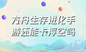 方舟生存进化手游还能卡浮空吗