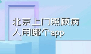 北京上门照顾病人用哪个app