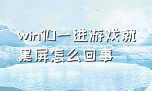 win10一进游戏就黑屏怎么回事