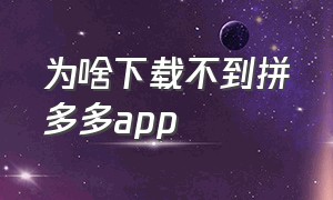 为啥下载不到拼多多app