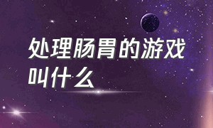 处理肠胃的游戏叫什么