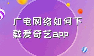 广电网络如何下载爱奇艺app