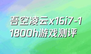 吾空凌云x16i7-11800h游戏测评
