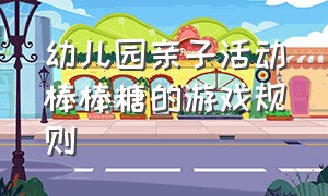 幼儿园亲子活动棒棒糖的游戏规则