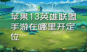 苹果13英雄联盟手游在哪里开定位