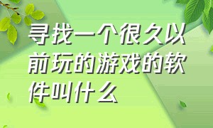 寻找一个很久以前玩的游戏的软件叫什么