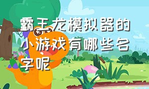 霸王龙模拟器的小游戏有哪些名字呢