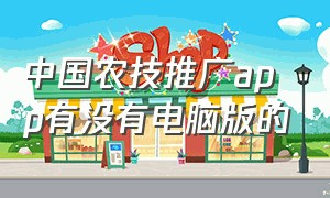 中国农技推广app有没有电脑版的