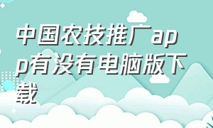 中国农技推广app有没有电脑版下载