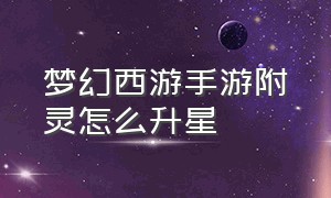 梦幻西游手游附灵怎么升星