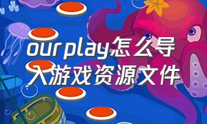 ourplay怎么导入游戏资源文件