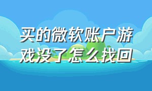 买的微软账户游戏没了怎么找回