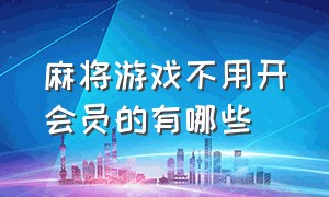 麻将游戏不用开会员的有哪些