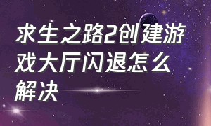 求生之路2创建游戏大厅闪退怎么解决