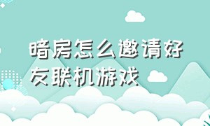 暗房怎么邀请好友联机游戏