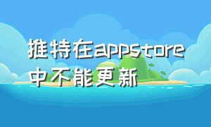 推特在appstore中不能更新