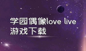 学园偶像love live游戏下载