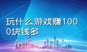 玩什么游戏赚1000块钱多