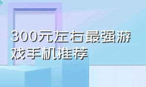 300元左右最强游戏手机推荐