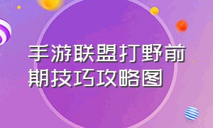 手游联盟打野前期技巧攻略图