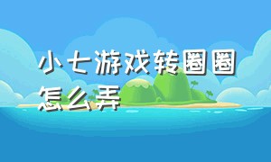 小七游戏转圈圈怎么弄