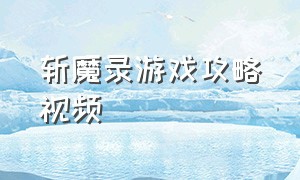 斩魔录游戏攻略视频