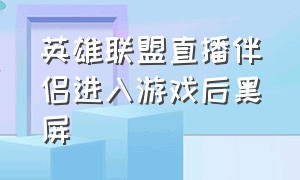 英雄联盟直播伴侣进入游戏后黑屏