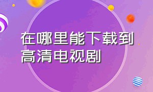 在哪里能下载到高清电视剧