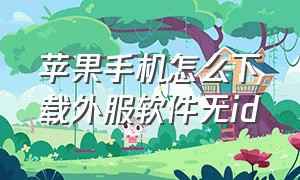 苹果手机怎么下载外服软件无id