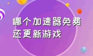 哪个加速器免费还更新游戏