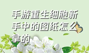 手游重生细胞新手中的图纸怎么拿的