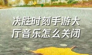 决胜时刻手游大厅音乐怎么关闭