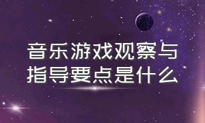 音乐游戏观察与指导要点是什么